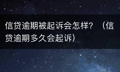 信贷逾期被起诉会怎样？（信贷逾期多久会起诉）