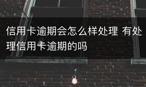 信用卡逾期会怎么样处理 有处理信用卡逾期的吗
