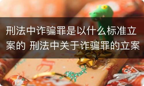 刑法中诈骗罪是以什么标准立案的 刑法中关于诈骗罪的立案条件