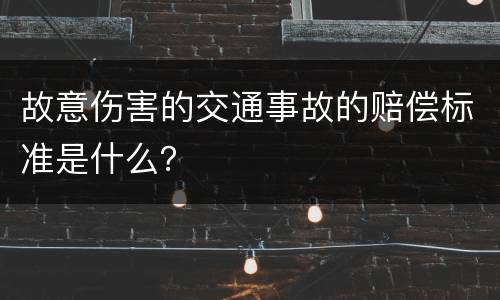 故意伤害的交通事故的赔偿标准是什么？
