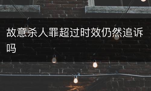 故意杀人罪超过时效仍然追诉吗