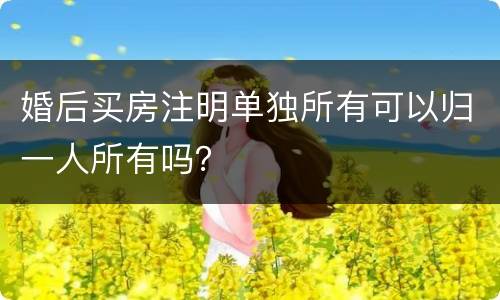 婚后买房注明单独所有可以归一人所有吗？