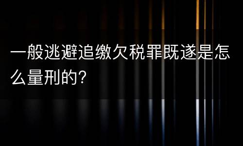 一般逃避追缴欠税罪既遂是怎么量刑的?