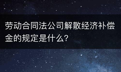劳动合同法公司解散经济补偿金的规定是什么？