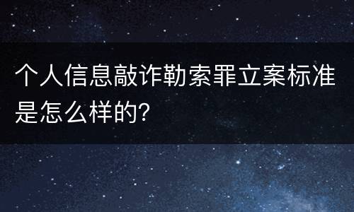 个人信息敲诈勒索罪立案标准是怎么样的？
