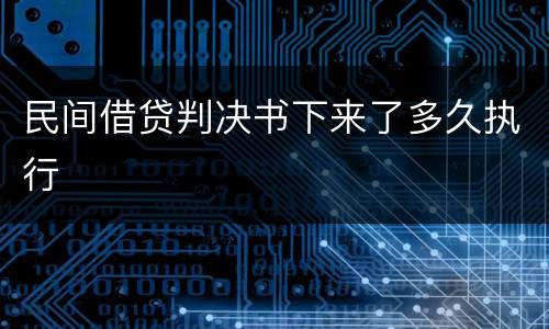 民间借贷判决书下来了多久执行