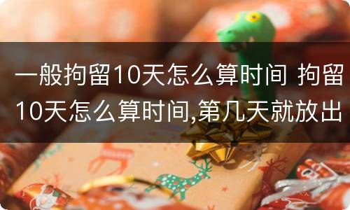 一般拘留10天怎么算时间 拘留10天怎么算时间,第几天就放出了