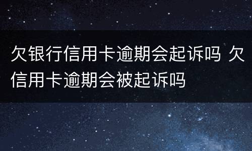 欠银行信用卡逾期会起诉吗 欠信用卡逾期会被起诉吗