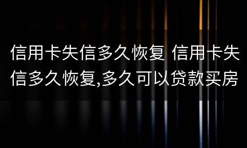 信用卡失信多久恢复 信用卡失信多久恢复,多久可以贷款买房