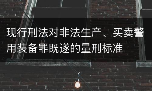 现行刑法对非法生产、买卖警用装备罪既遂的量刑标准