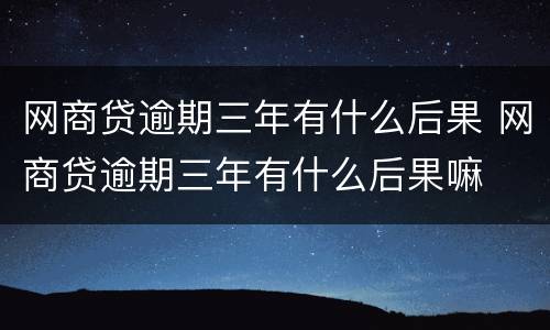 网商贷逾期三年有什么后果 网商贷逾期三年有什么后果嘛