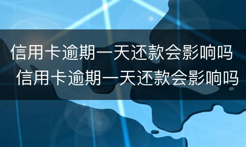 信用卡逾期一天还款会影响吗 信用卡逾期一天还款会影响吗贴吧
