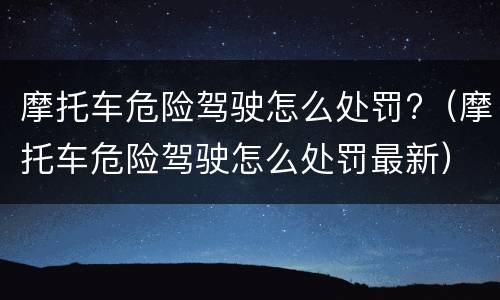 摩托车危险驾驶怎么处罚?（摩托车危险驾驶怎么处罚最新）