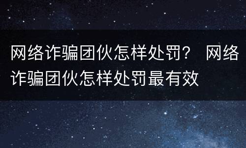 网络诈骗团伙怎样处罚？ 网络诈骗团伙怎样处罚最有效