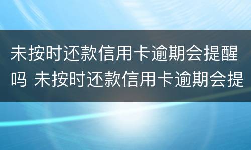 未按时还款信用卡逾期会提醒吗 未按时还款信用卡逾期会提醒吗