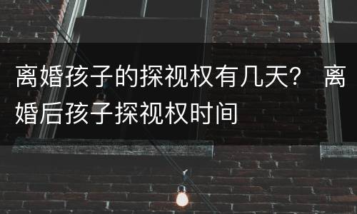 离婚孩子的探视权有几天？ 离婚后孩子探视权时间