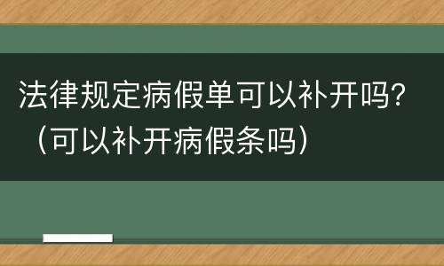 法律规定病假单可以补开吗？（可以补开病假条吗）