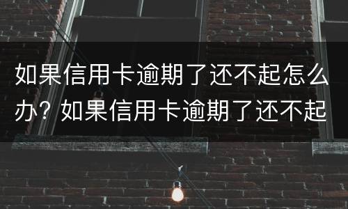 如果信用卡逾期了还不起怎么办? 如果信用卡逾期了还不起怎么办呢