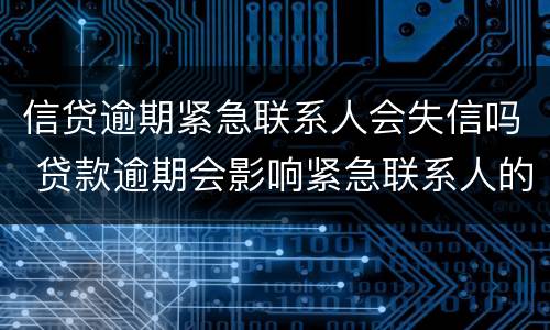 信贷逾期紧急联系人会失信吗 贷款逾期会影响紧急联系人的征信吗