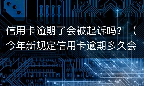 信用卡逾期了会被起诉吗？（今年新规定信用卡逾期多久会起诉）