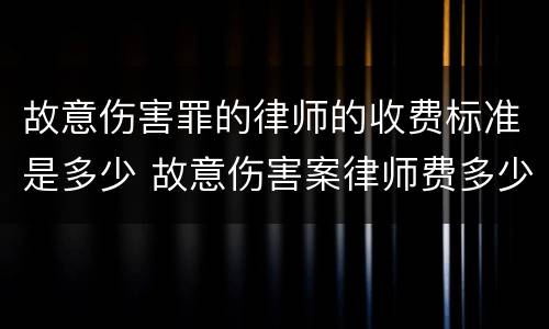 故意伤害罪的律师的收费标准是多少 故意伤害案律师费多少