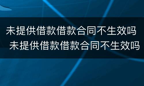 未提供借款借款合同不生效吗 未提供借款借款合同不生效吗为什么