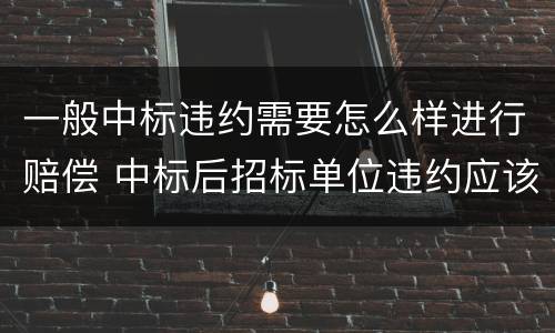 一般中标违约需要怎么样进行赔偿 中标后招标单位违约应该怎么赔偿