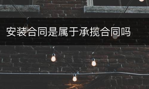 安装合同是属于承揽合同吗