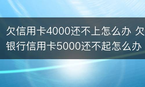 欠信用卡4000还不上怎么办 欠银行信用卡5000还不起怎么办