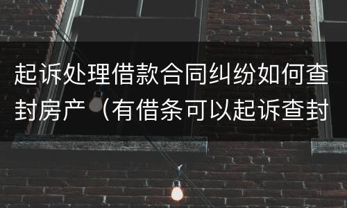 起诉处理借款合同纠纷如何查封房产（有借条可以起诉查封房产）