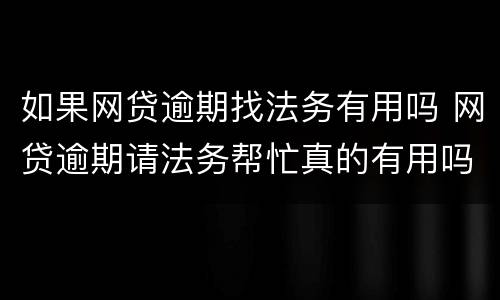 如果网贷逾期找法务有用吗 网贷逾期请法务帮忙真的有用吗