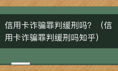 信用卡诈骗罪判缓刑吗？（信用卡诈骗罪判缓刑吗知乎）