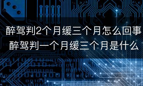 醉驾判2个月缓三个月怎么回事 醉驾判一个月缓三个月是什么意思
