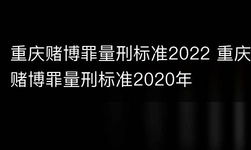 重庆赌博罪量刑标准2022 重庆赌博罪量刑标准2020年