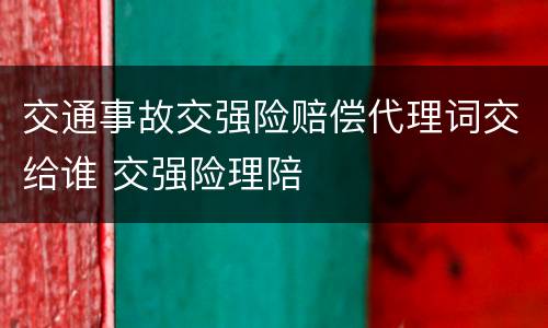 交通事故交强险赔偿代理词交给谁 交强险理陪