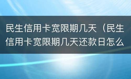 民生信用卡宽限期几天（民生信用卡宽限期几天还款日怎么算）