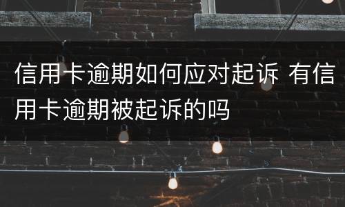信用卡逾期如何应对起诉 有信用卡逾期被起诉的吗