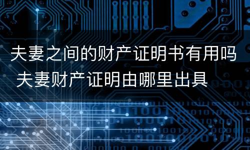 夫妻之间的财产证明书有用吗 夫妻财产证明由哪里出具