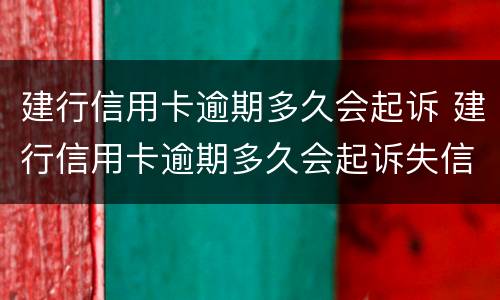 建行信用卡逾期多久会起诉 建行信用卡逾期多久会起诉失信人员