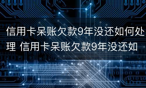 信用卡呆账欠款9年没还如何处理 信用卡呆账欠款9年没还如何处理呢