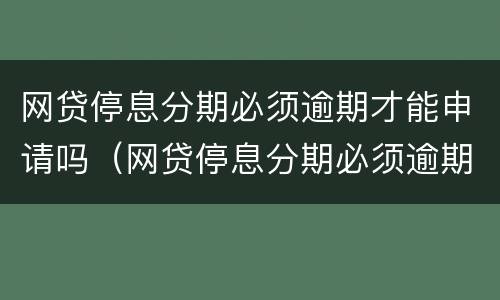 网贷停息分期必须逾期才能申请吗（网贷停息分期必须逾期才能申请吗怎么办）