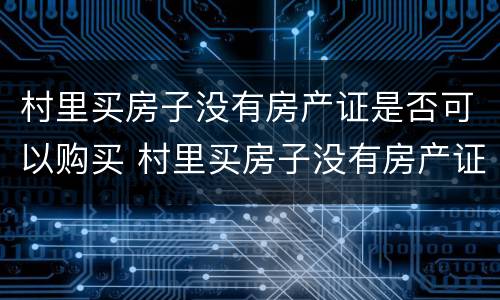 村里买房子没有房产证是否可以购买 村里买房子没有房产证是否可以购买公寓
