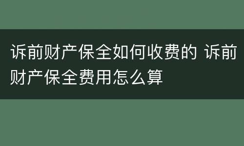 诉前财产保全如何收费的 诉前财产保全费用怎么算