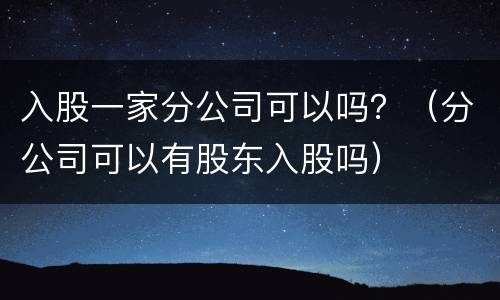 入股一家分公司可以吗？（分公司可以有股东入股吗）