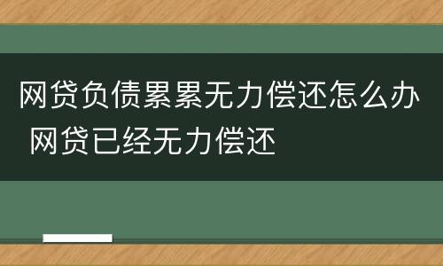 网贷负债累累无力偿还怎么办 网贷已经无力偿还