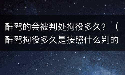 醉驾的会被判处拘役多久？（醉驾拘役多久是按照什么判的）