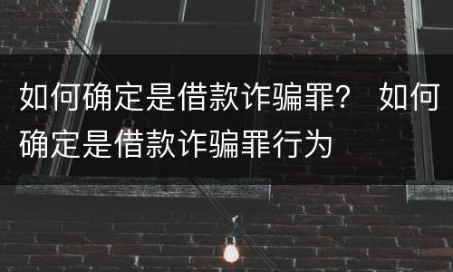 如何确定是借款诈骗罪？ 如何确定是借款诈骗罪行为