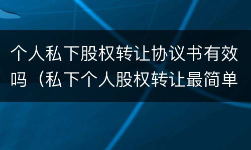 个人私下股权转让协议书有效吗（私下个人股权转让最简单协议）