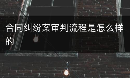 合同纠纷案审判流程是怎么样的