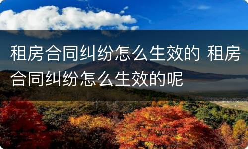 租房合同纠纷怎么生效的 租房合同纠纷怎么生效的呢